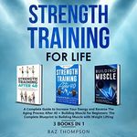 Strength Training for Life: A Complete Guide to Increase Your Energy and Reverse the Aging Process After 40 + Building Muscle for Beginners: 3 Books in 1