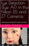 Eye Detection (Eye AF) in the Nikon Z6 and Z7 Cameras: Learning to use Eye-AF in your Z camera (Master Your Nikon Book Series)