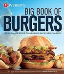 Weber's Big Book of Burgers: The Ultimate Guide to Grilling Backyard Classics