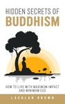 Hidden Secrets of Buddhism: How to Live With Maximum Impact and Minimum Ego