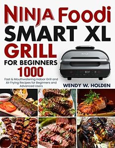 Ninja Foodi Smart XL Grill for Beginners: 1000 Fast & Mouthwatering Indoor Grill and Air Frying Recipes for Beginners and Advanced Users