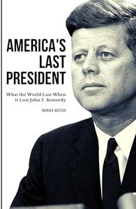 America's Last President: What the World Lost When It Lost John F. Kennedy
