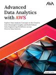 Advanced Data Analytics with AWS: Explore Data Analysis Concepts in the Cloud to Gain Meaningful Insights and Build Robust Data Engineering Workflows Across Diverse Data Sources (English Edition)