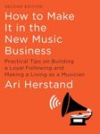 How To Make It in the New Music Business: Practical Tips on Building a Loyal Following and Making a Living as a Musician