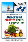 A Book of Practical Diabetes Health & Prevention: A Guide to Diabetes with Questions, Answers, and Best Management Tips.