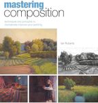 Mastering Composition: Techniques and Principles to Dramatically Improve Your Painting