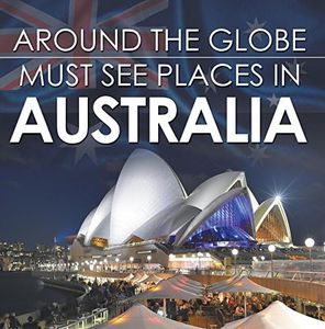 Around The Globe - Must See Places in Australia: Australia Travel Guide for Kids (Children's Explore the World Books)