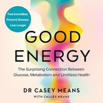 Good Energy: The Surprising Connection Between Glucose, Metabolism and Limitless Health