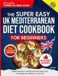 The Super Easy UK Mediterranean Diet Cookbook for Beginners: 100 Simple, Quick Recipes to Lose Weight, Boost Energy & Reduce Stress | 6-Week UK Meal Plan | Shopping Lists | Lifestyle Tips (UK Diet)