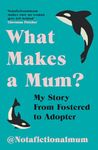 What Makes a Mum?: My Story From Fostered to Adopter