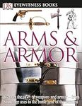 DK Eyewitness Books: Arms and Armor: Discover the Story of Weapons and Armor―from Stone Age Axes to the Battle Gear o