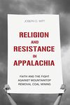 Religion and Resistance in Appalachia: Faith and the Fight against Mountaintop Removal Coal Mining (Place Matters: New Directions in Appalachian Studies)