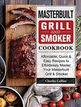 Masterbuilt Grill & Smoker Cookbook: Affordable, Quick & Easy Recipes to Effortlessly Master Your Masterbuilt Grill & Smoker