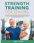 Strength Training For Seniors: A Fitness Book for Seniors Offering Simple Exercises to Boost Energy, Increase Muscle & Core Strength, Improve Balance & Flexibility, and Build Confidence as You Age