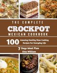 The Complete Mexican Crockpot Cookbook: 100 Amazing Healthy Slow Cooking Recipes For Everyday Life (Crockpot Cooking Mastery Book 7)