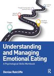 Understanding and Managing Emotional Eating: A Psychological Skills Workbook