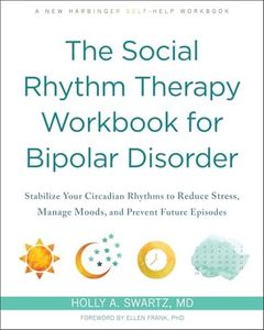 The Social Rhythm Therapy Workbook for Bipolar Disorder: Stabilize Your Circadian Rhythms to Reduce Stress, Manage Moods, and Prevent Future Episodes