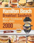 Hamilton Beach Breakfast Sandwich Maker Cookbook 2021-2022: 2000-Day Easy, Vibrant & Mouthwatering Sandwich, Omelet and Burger Recipes to Boost Your Energy & Live a Healthy Lifestyle