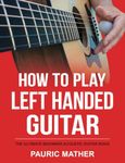 How To Play Left Handed Guitar: The Ultimate Beginner Acoustic Guitar Book: 1