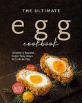 The Ultimate Egg Cookbook: Omelets & Beyond – Super Tasty Ways to Cook an Egg