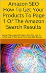 Amazon SEO How To Get Your Products To Page 1 Of The Amazon Search Results: Master The Amazon SEO Game With This Easy To Follow Step By Step Guide To Amazon SEO Success