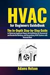 HVAC for Beginners GuideBook: The In-Depth Step-by-Step Guide to Mastering Equipment Repair and Installation for Commercial and Residential Buildings and Demystifying HVAC Systems with Minimal Effort