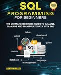 SQL PROGRAMMING FOR BEGINNERS: The Ultimate Beginners Guide to Analyze, Manage and Manipulate Data with SQL (Coding Made Easy)