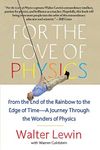 For the Love of Physics: From the End of the Rainbow to the Edge of Time - A Journey Through the Wonders of Physics