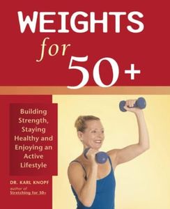 Weights for 50+: Building Strength, Staying Healthy and Enjoying an Active Lifestyle