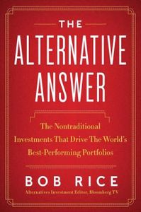 The Alternative Answer: The Nontraditional Investments That Drive the World's Best-Performing Portfolios