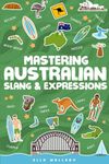 Mastering Australian Slang and Expressions - Your Essential Aussie Idioms Dictionary When You’re Down Under