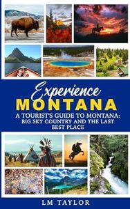 Experience Montana: A Tourist's Guide to Montana: Big Sky Country and The Last Best Place