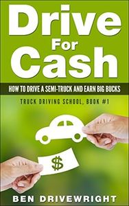 Drive For Cash: How To Drive A Semi-Truck And Earn Big Bucks (Truck Driving School Book 1)