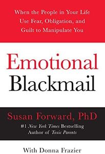 Emotional Blackmail: When the People in Your Life Use Fear, Obligation, and Guilt to Manipulate You