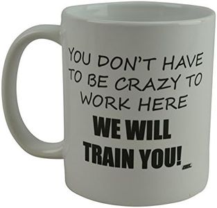 Rogue River Tactical Funny Novelty Coffee Mug- You Don't Have to Be Crazy to Work Here We Will Train You Cup, Great Gift Idea for Employee, Boss and Coworker, 11 Oz, White